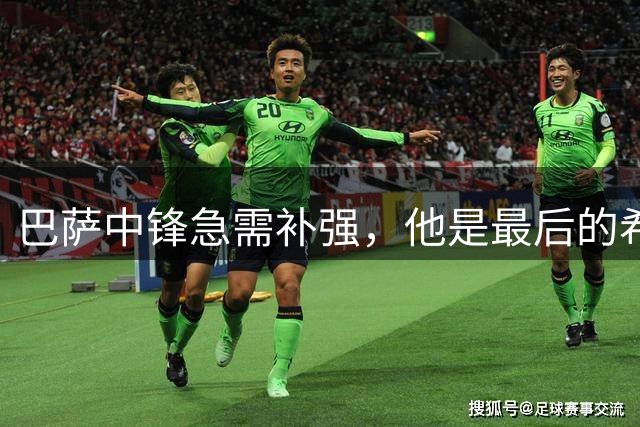 巴萨中锋急需补强，他是最后的希望？