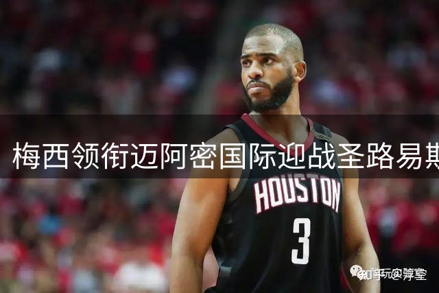 梅西领衔迈阿密国际迎战圣路易斯竞技 苏亚雷斯缺阵成最大变数