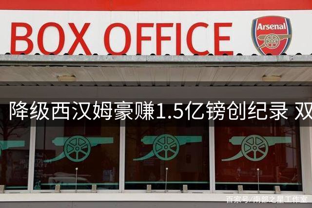 降级西汉姆豪赚1.5亿镑创纪录 双星转会沙特引爆转会市场